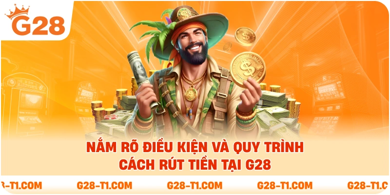 Nắm rõ điều kiện và quy trình cách rút tiền tại G28